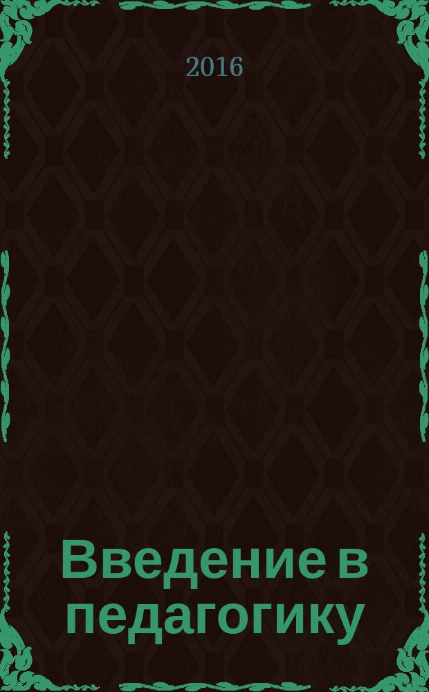 Введение в педагогику: контрольно-измерительные материалы : адаптивное учебное пособие для студентов-бакалавров направления подготовки - 44.03.02 - Психолого-педагогическое образование, профиля подготовки - Психология образования