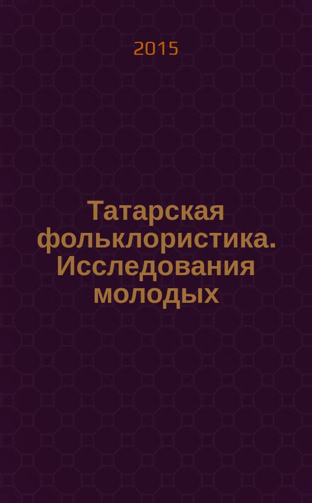 Татарская фольклористика. Исследования молодых : [сб. материалов чтений "Школы молодого фольклориста"]. Вып. 6