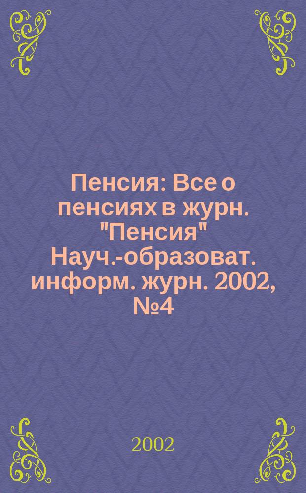 Пенсия : Все о пенсиях в журн. "Пенсия" Науч.-образоват. информ. журн. 2002, № 4 (67)