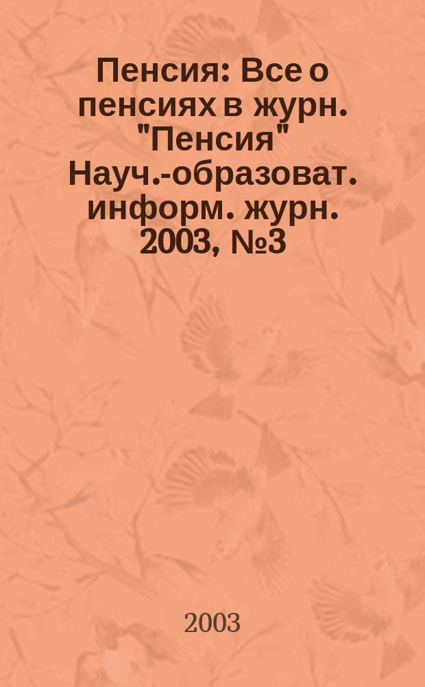 Пенсия : Все о пенсиях в журн. "Пенсия" Науч.-образоват. информ. журн. 2003, № 3 (78)