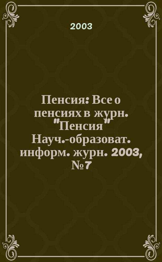 Пенсия : Все о пенсиях в журн. "Пенсия" Науч.-образоват. информ. журн. 2003, № 7 (82)