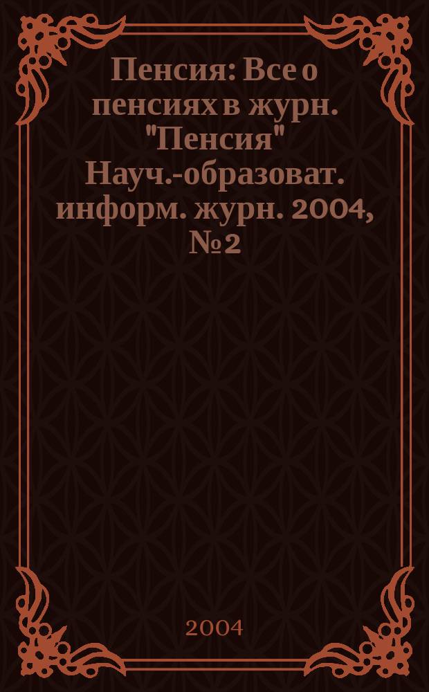 Пенсия : Все о пенсиях в журн. "Пенсия" Науч.-образоват. информ. журн. 2004, № 2 (89)