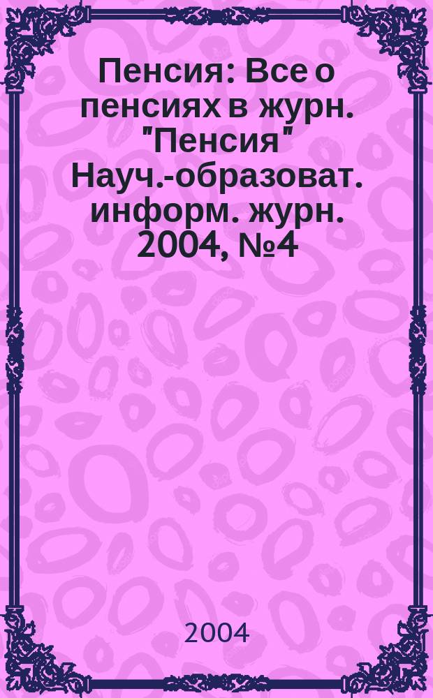 Пенсия : Все о пенсиях в журн. "Пенсия" Науч.-образоват. информ. журн. 2004, № 4 (91)
