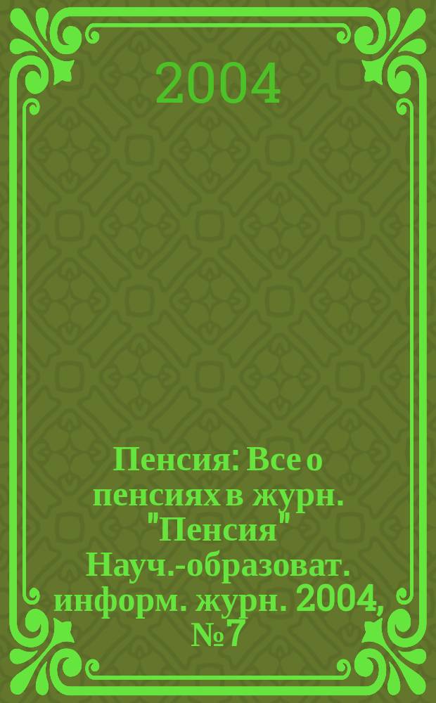Пенсия : Все о пенсиях в журн. "Пенсия" Науч.-образоват. информ. журн. 2004, № 7 (94)