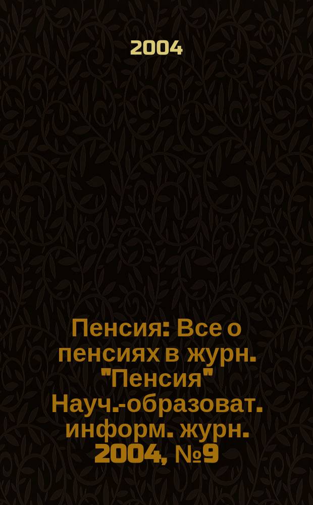 Пенсия : Все о пенсиях в журн. "Пенсия" Науч.-образоват. информ. журн. 2004, № 9 (96)