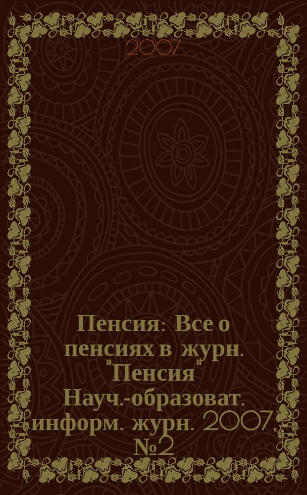Пенсия : Все о пенсиях в журн. "Пенсия" Науч.-образоват. информ. журн. 2007, № 2 (125)