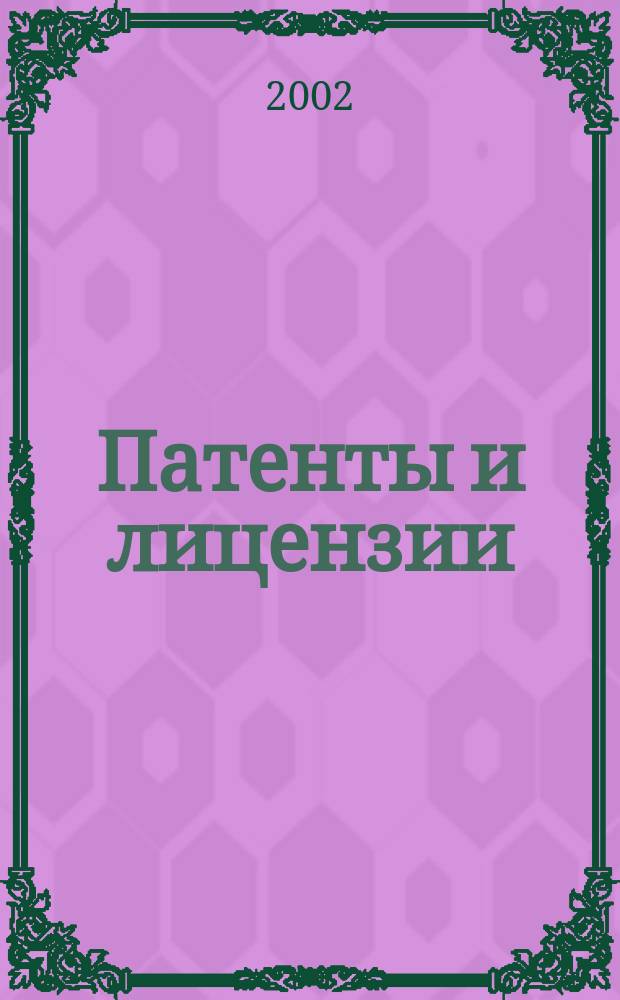 Патенты и лицензии : Ежемес. теорет. и практ. журн. Орган Гос. ком. по изобрет. и открытиям при ГКНТ СССР. 2002, 7