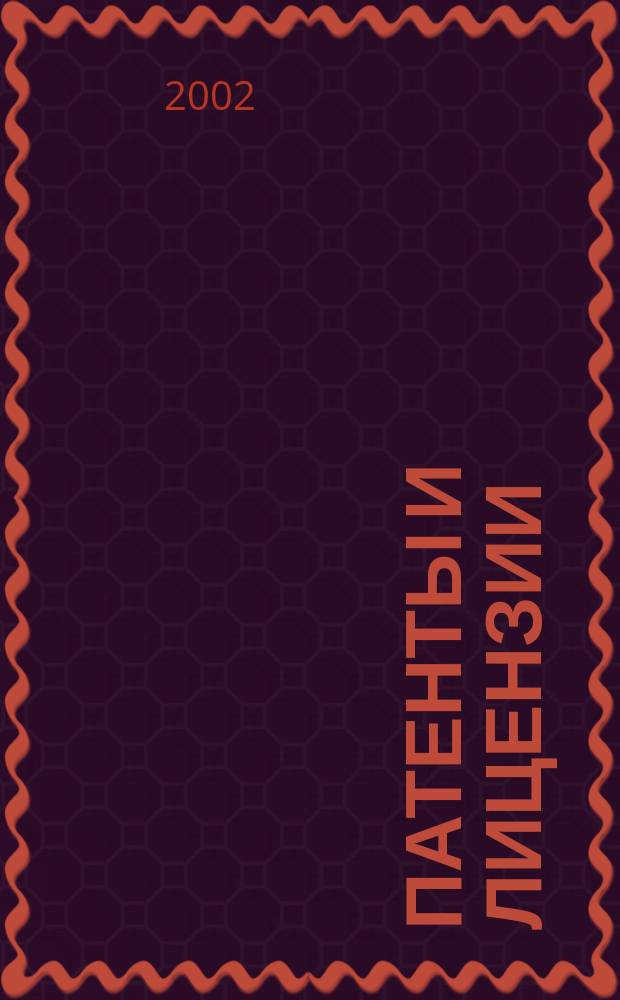 Патенты и лицензии : Ежемес. теорет. и практ. журн. Орган Гос. ком. по изобрет. и открытиям при ГКНТ СССР. 2002, 10