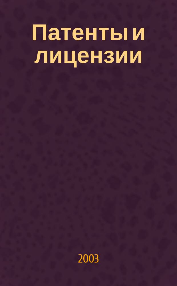 Патенты и лицензии : Ежемес. теорет. и практ. журн. Орган Гос. ком. по изобрет. и открытиям при ГКНТ СССР. 2003, 1