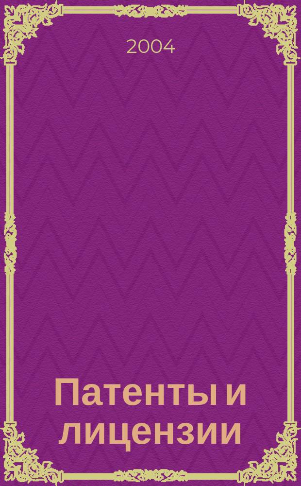 Патенты и лицензии : Ежемес. теорет. и практ. журн. Орган Гос. ком. по изобрет. и открытиям при ГКНТ СССР. 2004, 1