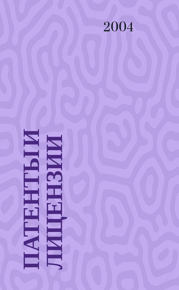 Патенты и лицензии : Ежемес. теорет. и практ. журн. Орган Гос. ком. по изобрет. и открытиям при ГКНТ СССР. 2004, 7