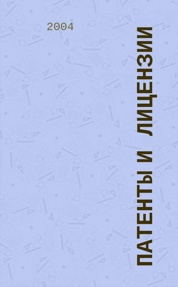 Патенты и лицензии : Ежемес. теорет. и практ. журн. Орган Гос. ком. по изобрет. и открытиям при ГКНТ СССР. 2004, 11