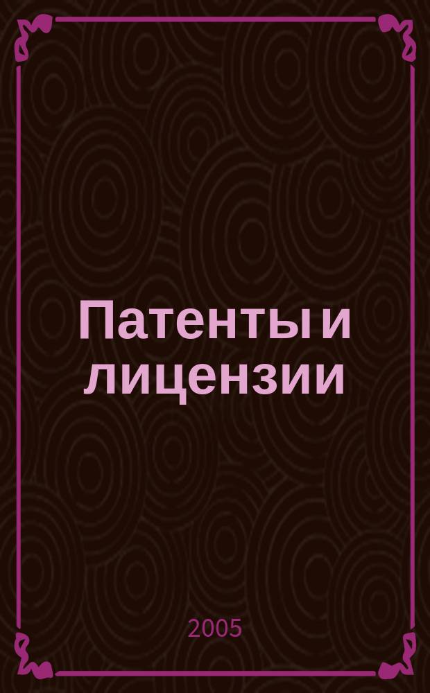 Патенты и лицензии : Ежемес. теорет. и практ. журн. Орган Гос. ком. по изобрет. и открытиям при ГКНТ СССР. 2005, 1