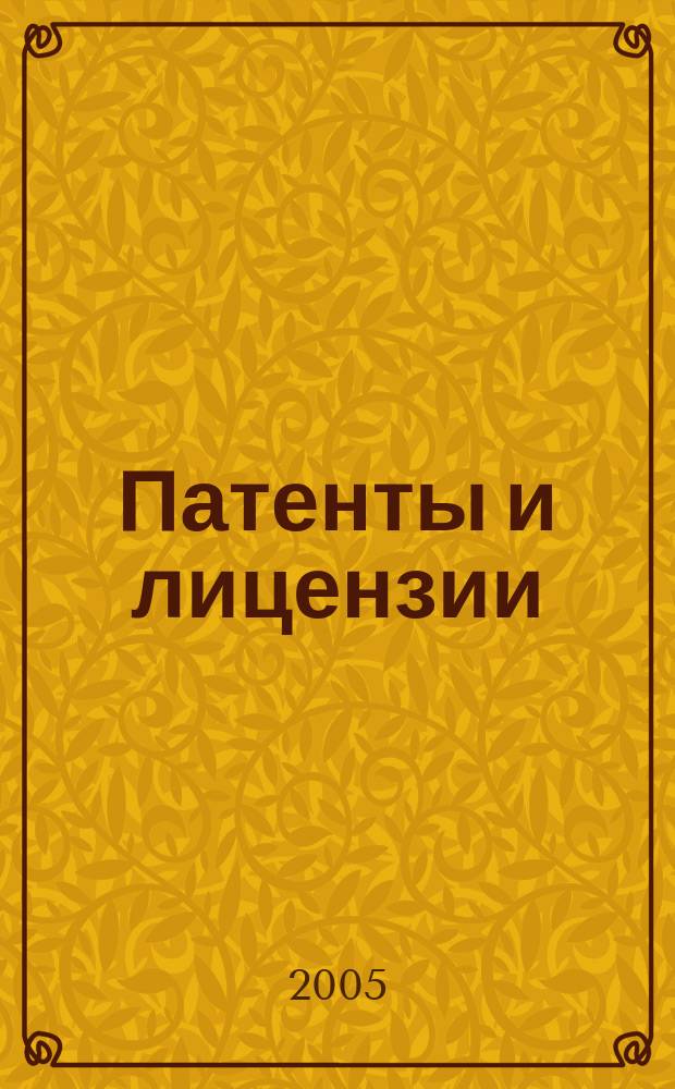 Патенты и лицензии : Ежемес. теорет. и практ. журн. Орган Гос. ком. по изобрет. и открытиям при ГКНТ СССР. 2005, 11