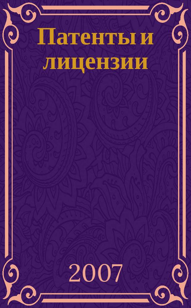 Патенты и лицензии : Ежемес. теорет. и практ. журн. Орган Гос. ком. по изобрет. и открытиям при ГКНТ СССР. 2007, 1