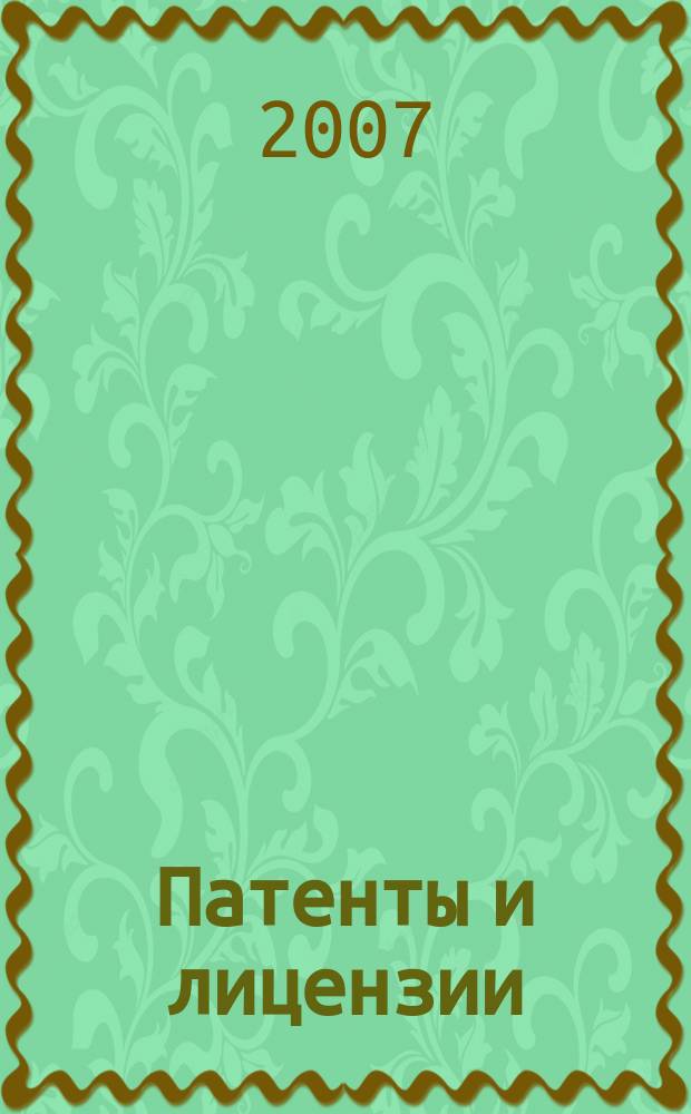 Патенты и лицензии : Ежемес. теорет. и практ. журн. Орган Гос. ком. по изобрет. и открытиям при ГКНТ СССР. 2007, 8