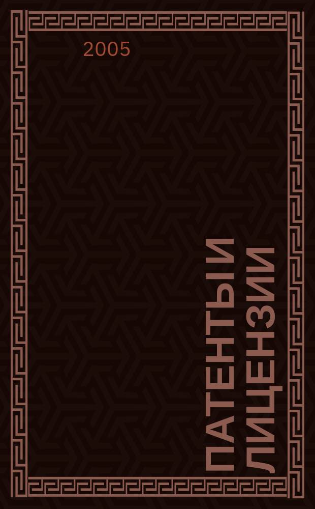 Патенты и лицензии : Ежемес. теорет. и практ. журн. Орган Гос. ком. по изобрет. и открытиям при ГКНТ СССР. 2005, 12