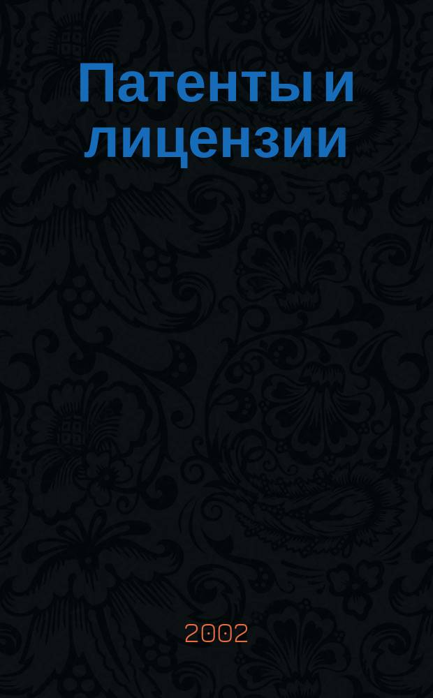 Патенты и лицензии : Ежемес. теорет. и практ. журн. Орган Гос. ком. по изобрет. и открытиям при ГКНТ СССР. 2002, 12