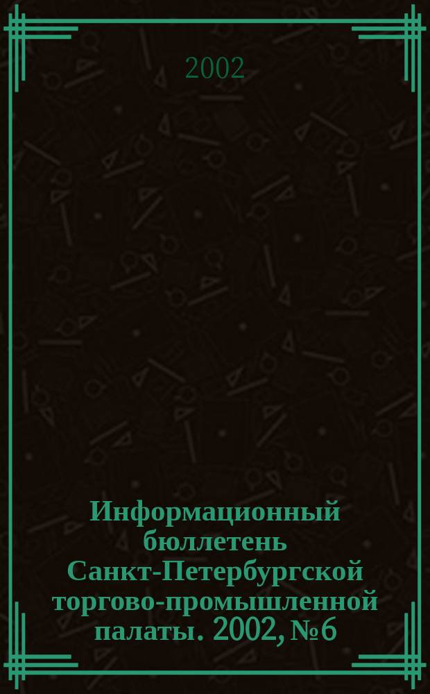 Информационный бюллетень Санкт-Петербургской торгово-промышленной палаты. 2002, № 6