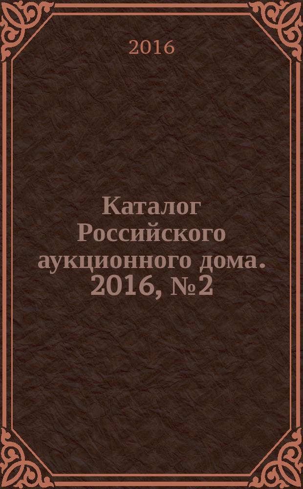 Каталог Российского аукционного дома. 2016, № 2 (273)