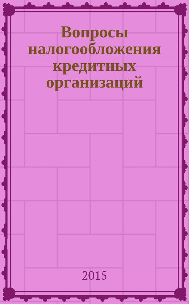 Вопросы налогообложения кредитных организаций : Прил. к журн. "Бух. учет в кредит орг.". 2015, № 9 (151)