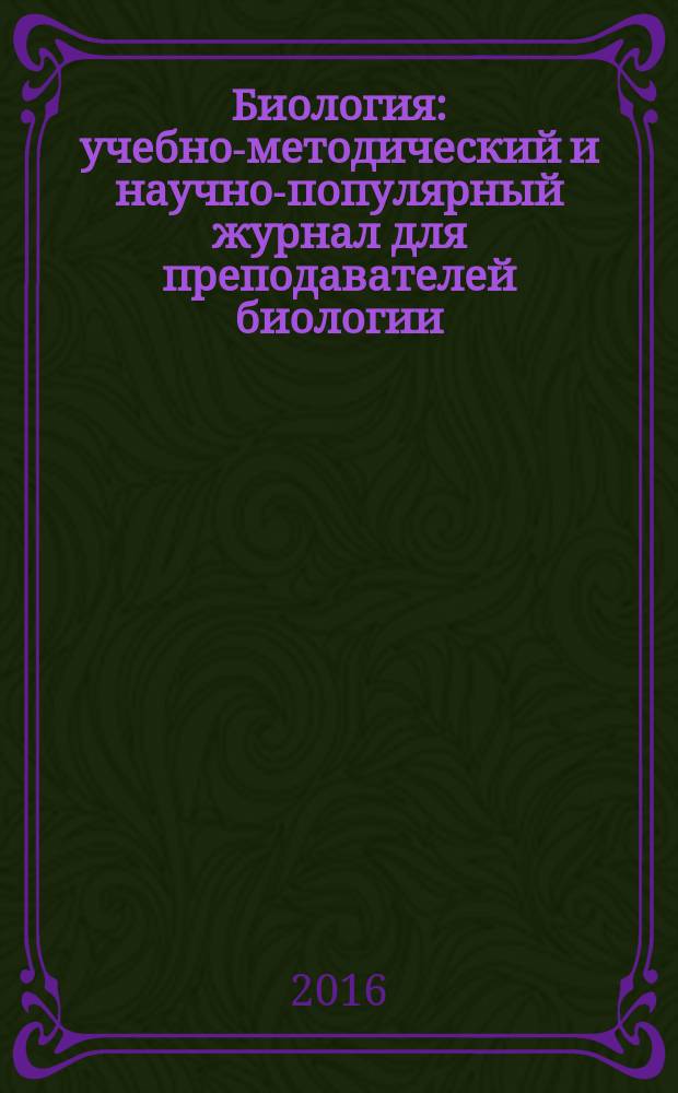 Биология : учебно-методический и научно-популярный журнал для преподавателей биологии, экологии и естествознания. 2016, № 1 (982)