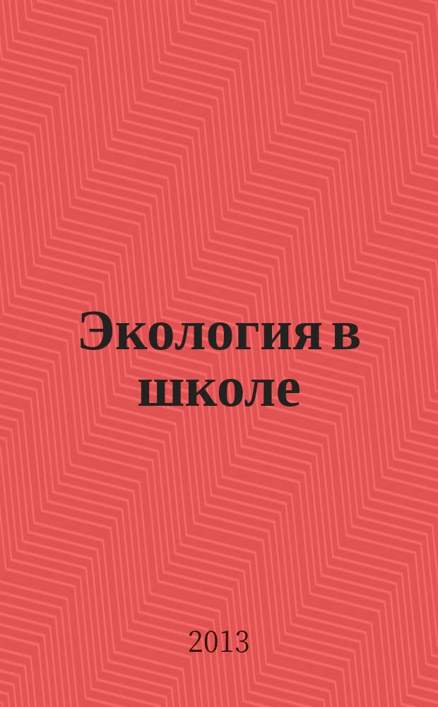 Экология в школе (до и после) : научно-методический журнал ОО "ВООП". 2013, № 2