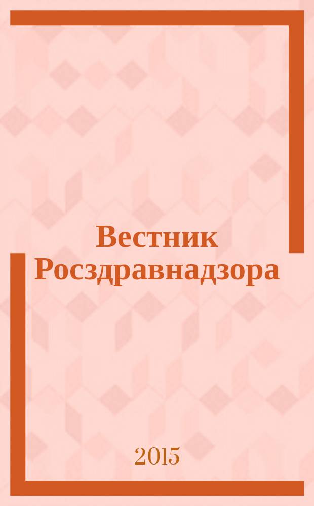 Вестник Росздравнадзора : информационно-практический журнал для специалистов в области медицины и фармдеятельности. 2015, № 6