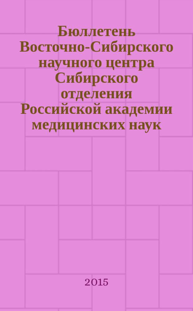 Бюллетень Восточно-Сибирского научного центра Сибирского отделения Российской академии медицинских наук. 2015, № 5 (105)