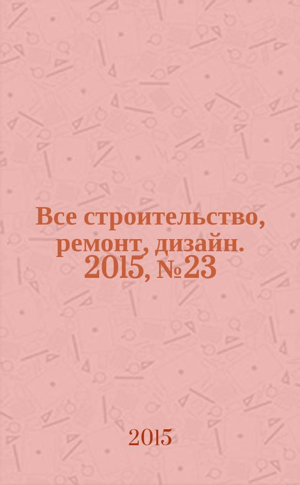 Все строительство, ремонт, дизайн. 2015, № 23 (106)