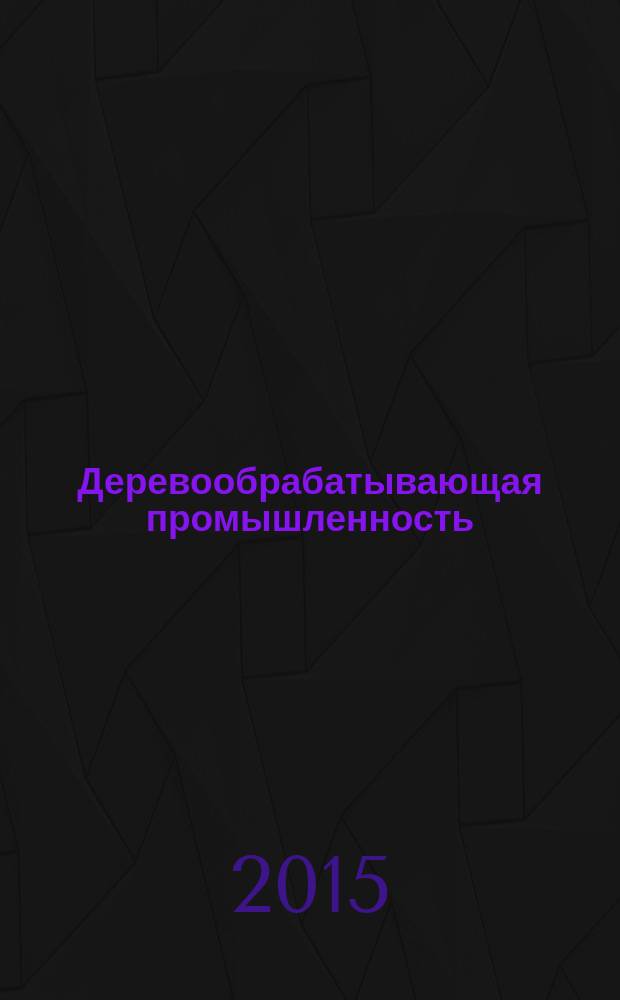 Деревообрабатывающая промышленность : Ежемес. производ.-техн. журн. М-ва бум. и деревообрабатывающей пром. СССР. 2015, № 1