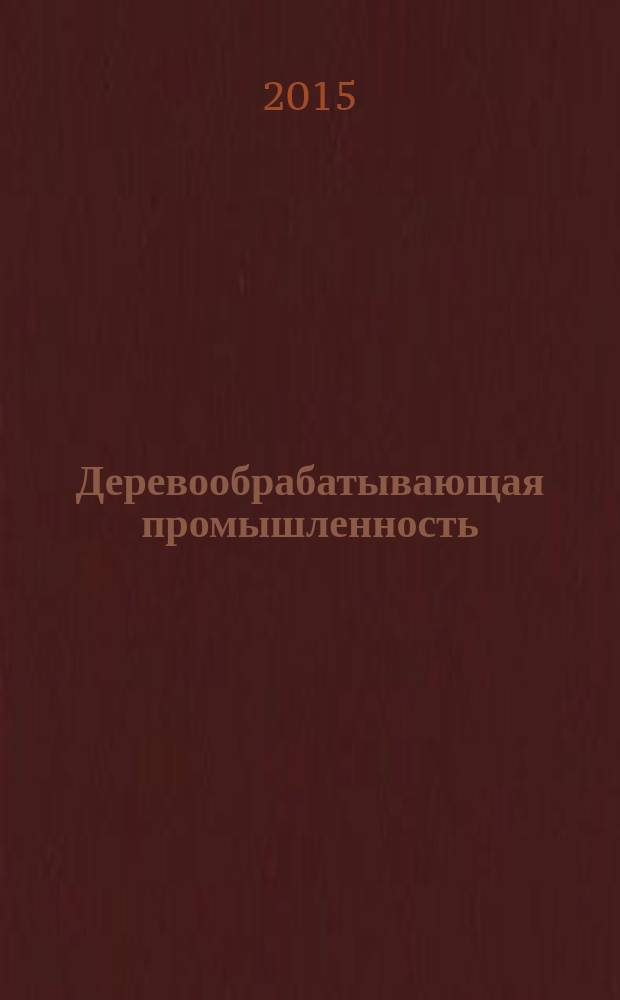 Деревообрабатывающая промышленность : Ежемес. производ.-техн. журн. М-ва бум. и деревообрабатывающей пром. СССР. 2015, № 3