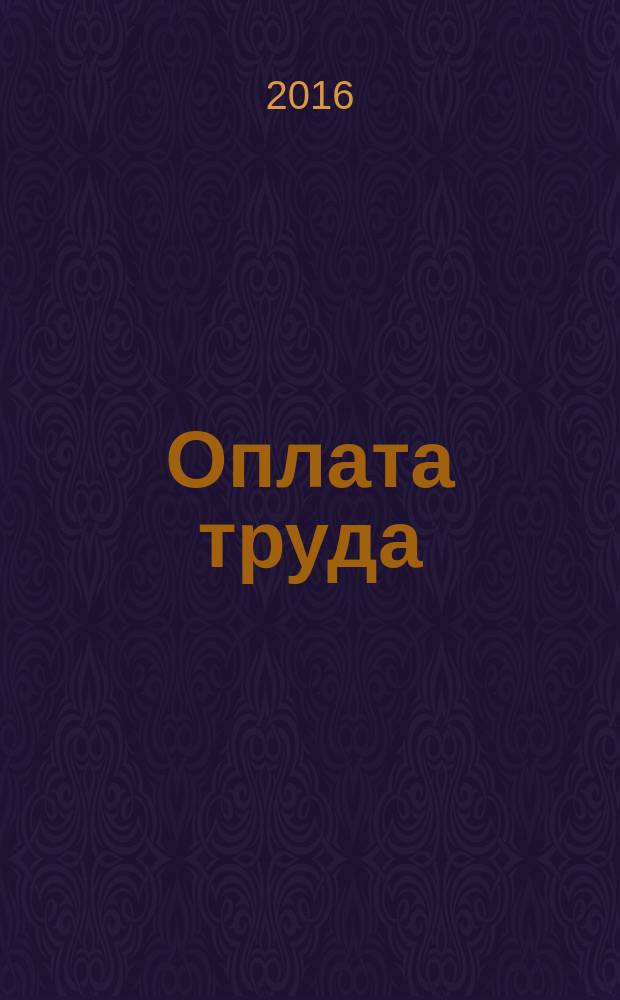 Оплата труда: бухгалтерский учет и налогообложение : журнал приложение к журналу "Актуальные вопросы бухгалтерского учета и налогообложения". 2016, № 2