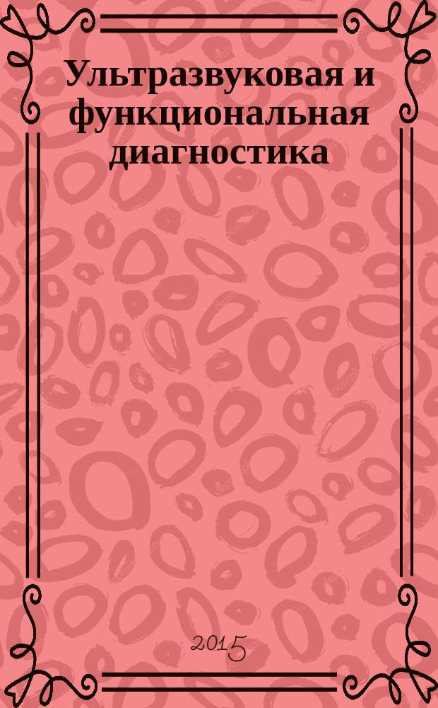 Ультразвуковая и функциональная диагностика : Ежекв. науч.-практ. журн. 2015, вып. 3 (111)