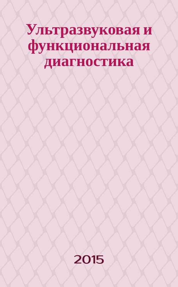 Ультразвуковая и функциональная диагностика : Ежекв. науч.-практ. журн. 2015, вып. 4 (112)