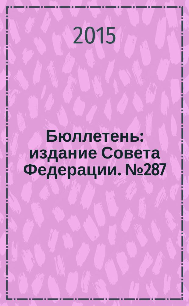 Бюллетень : издание Совета Федерации. № 287 (486)