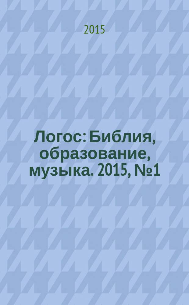 Логос : Библия, образование, музыка. 2015, № 1 (21)