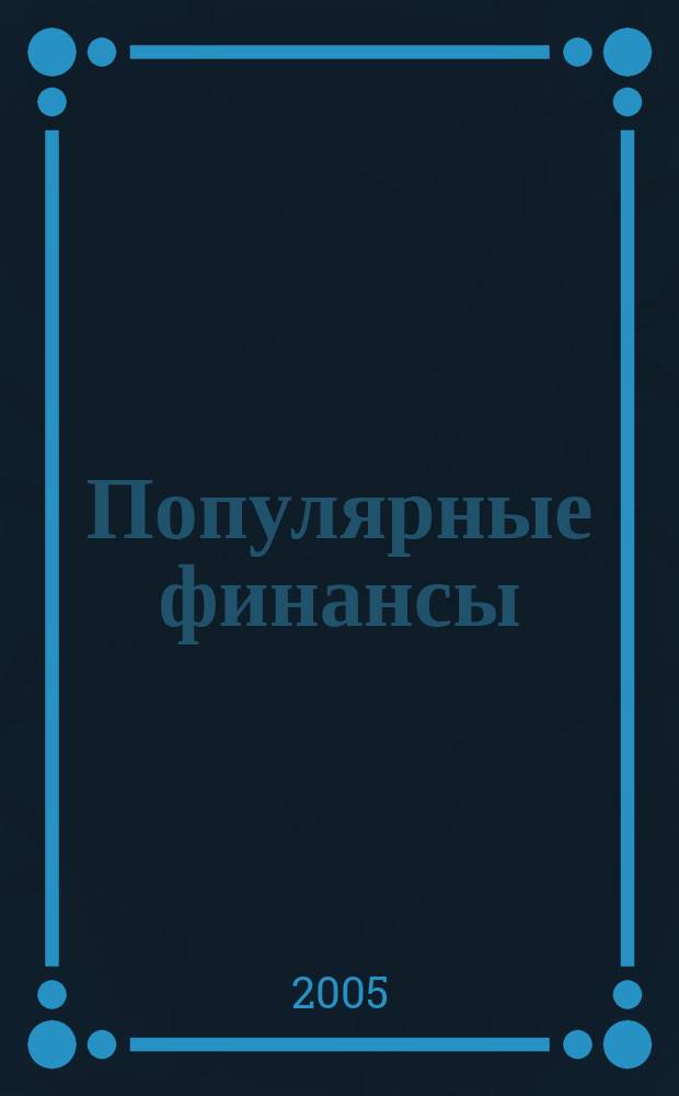 Популярные финансы : Неделовой журн. о лич. деньгах. 2005, № 1 (13)