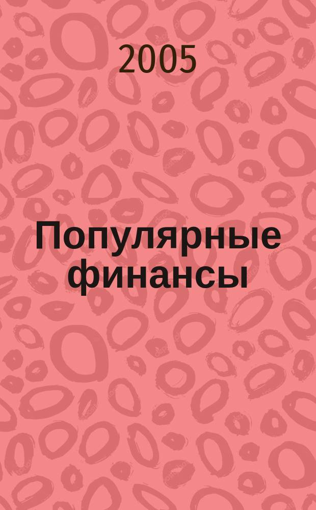 Популярные финансы : Неделовой журн. о лич. деньгах. 2005, № 5 (17)