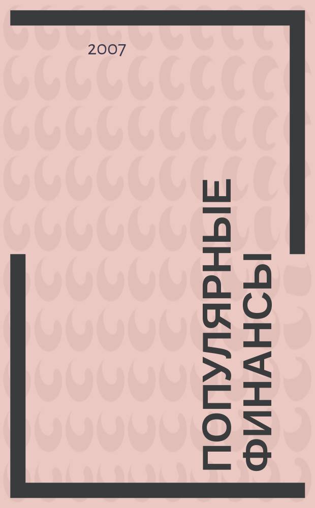 Популярные финансы : Неделовой журн. о лич. деньгах. 2007, № 1 (35)