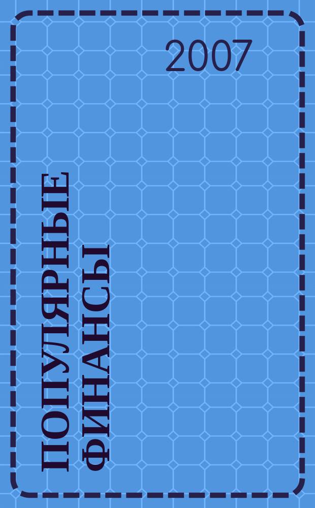 Популярные финансы : Неделовой журн. о лич. деньгах. 2007, № 2 (36)