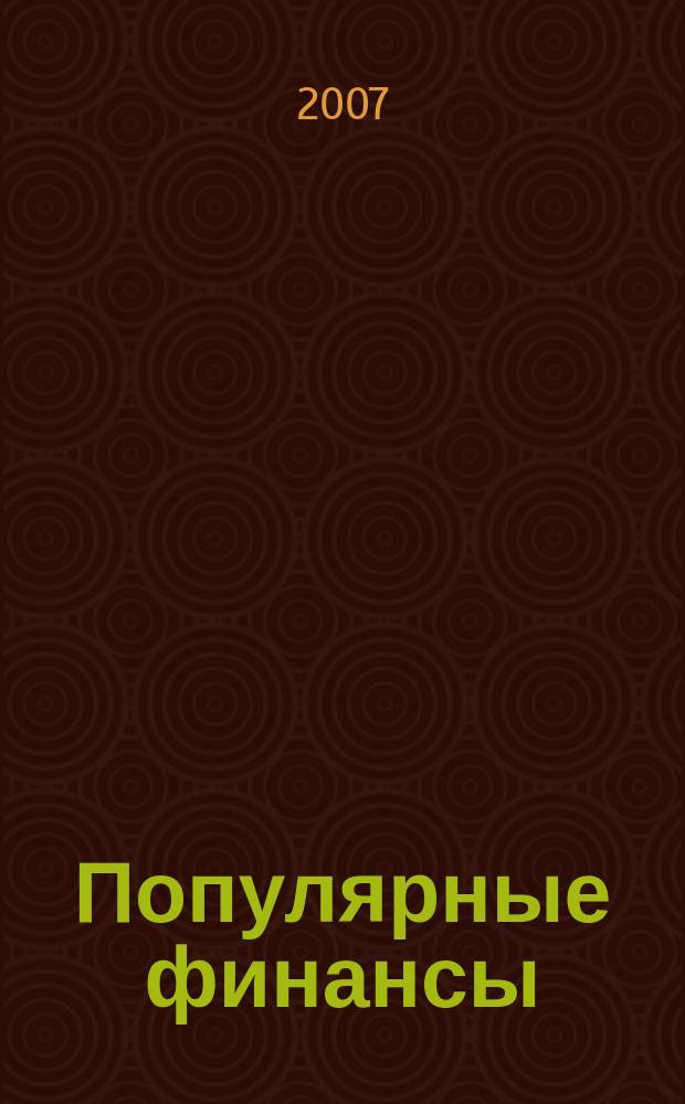 Популярные финансы : Неделовой журн. о лич. деньгах. 2007, № 6 (40)