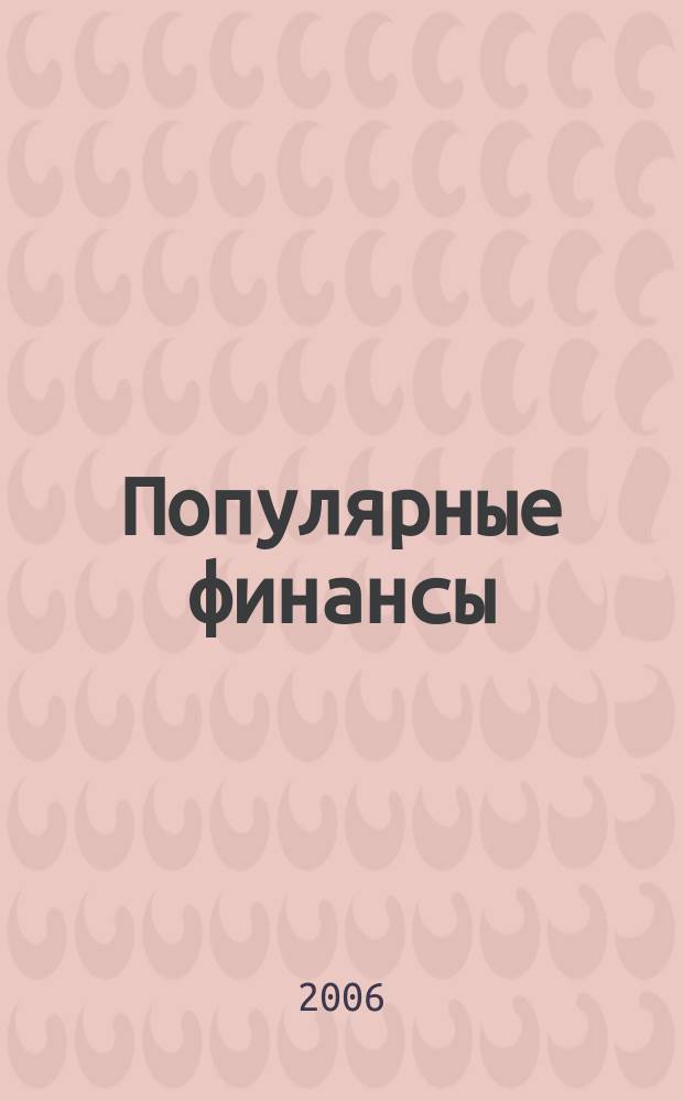 Популярные финансы : Неделовой журн. о лич. деньгах. 2006, № 12 (34)