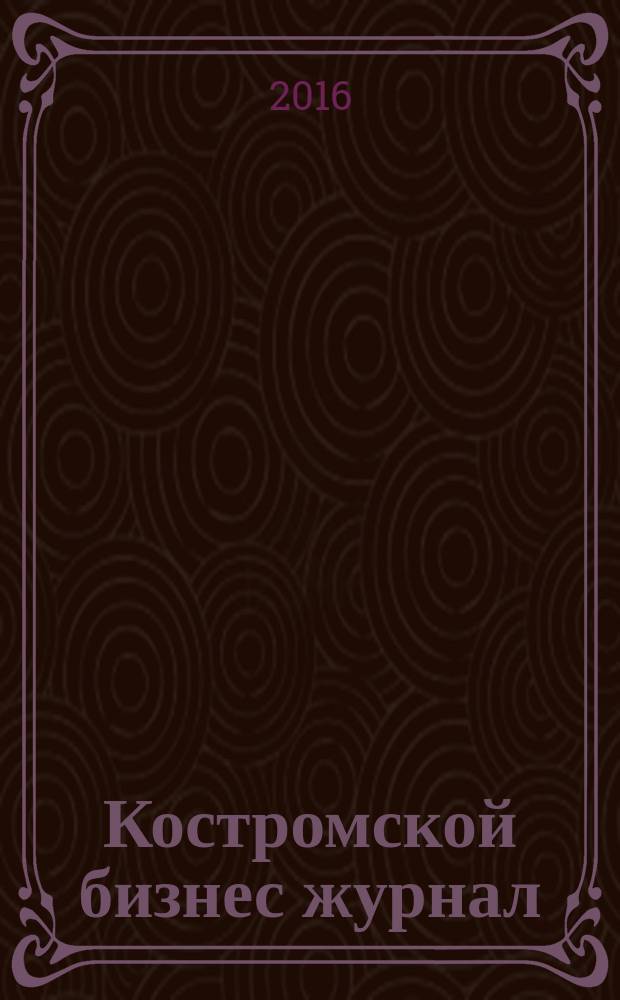 Костромской бизнес журнал : для малого и среднего бизнеса. 2016, № 1/2 (114)