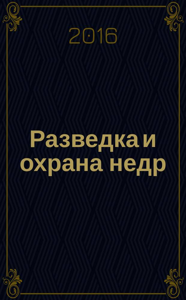 Разведка и охрана недр : Орган М-ва геологии и охраны недр. 2016, 1