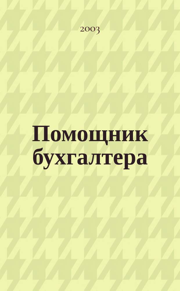 Помощник бухгалтера : Бухгалтерия. Упр. Финансы. Налоги Практ. журн. 2003, № 11 (83)