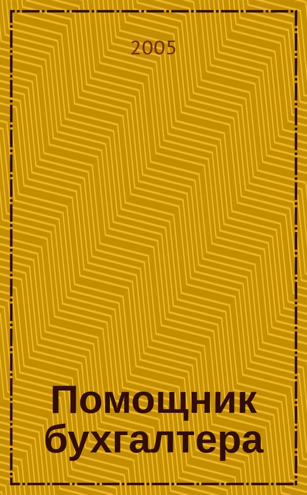 Помощник бухгалтера : Бухгалтерия. Упр. Финансы. Налоги Практ. журн. 2005, № 9 (105)