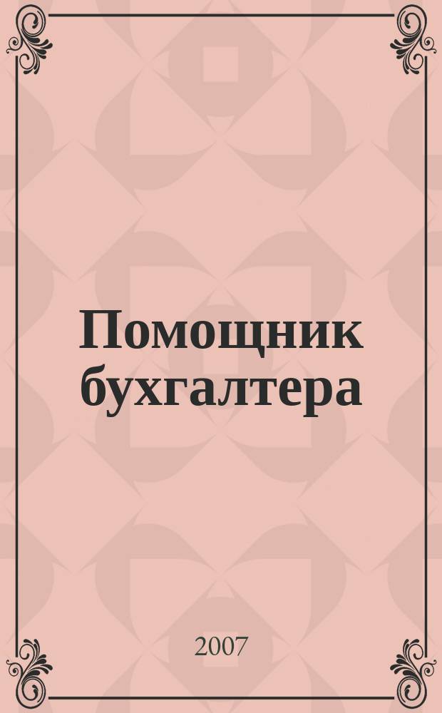 Помощник бухгалтера : Бухгалтерия. Упр. Финансы. Налоги Практ. журн. 2007, № 6 (126)