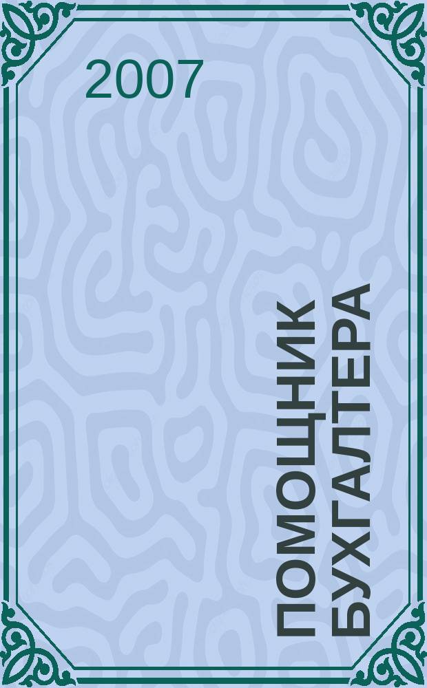 Помощник бухгалтера : Бухгалтерия. Упр. Финансы. Налоги Практ. журн. 2007, № 11 (131)