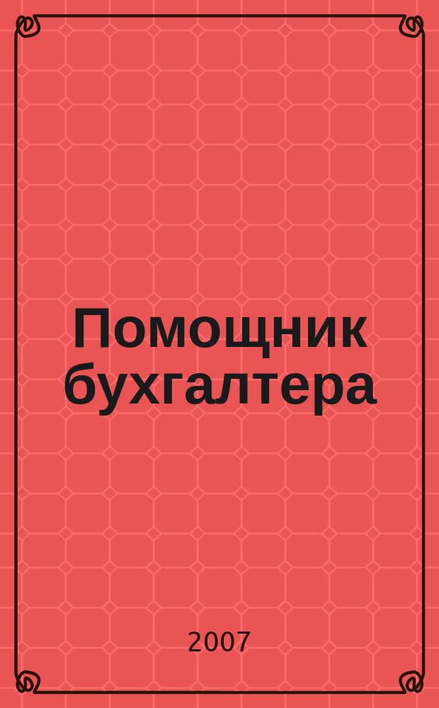 Помощник бухгалтера : Бухгалтерия. Упр. Финансы. Налоги Практ. журн. 2007, № 12 (132)